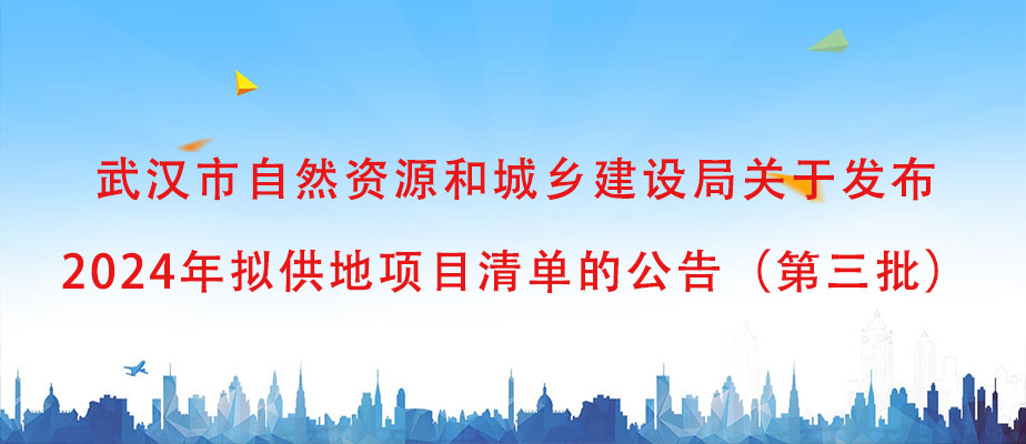 武汉市自然资源和城乡建设局关于发布2024年拟供地项目清单的公告（第三批）