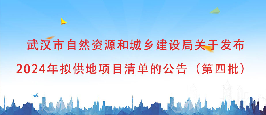 武汉市自然资源和城乡建设局关于发布 2024年拟供地项目清单的公告（第四批）